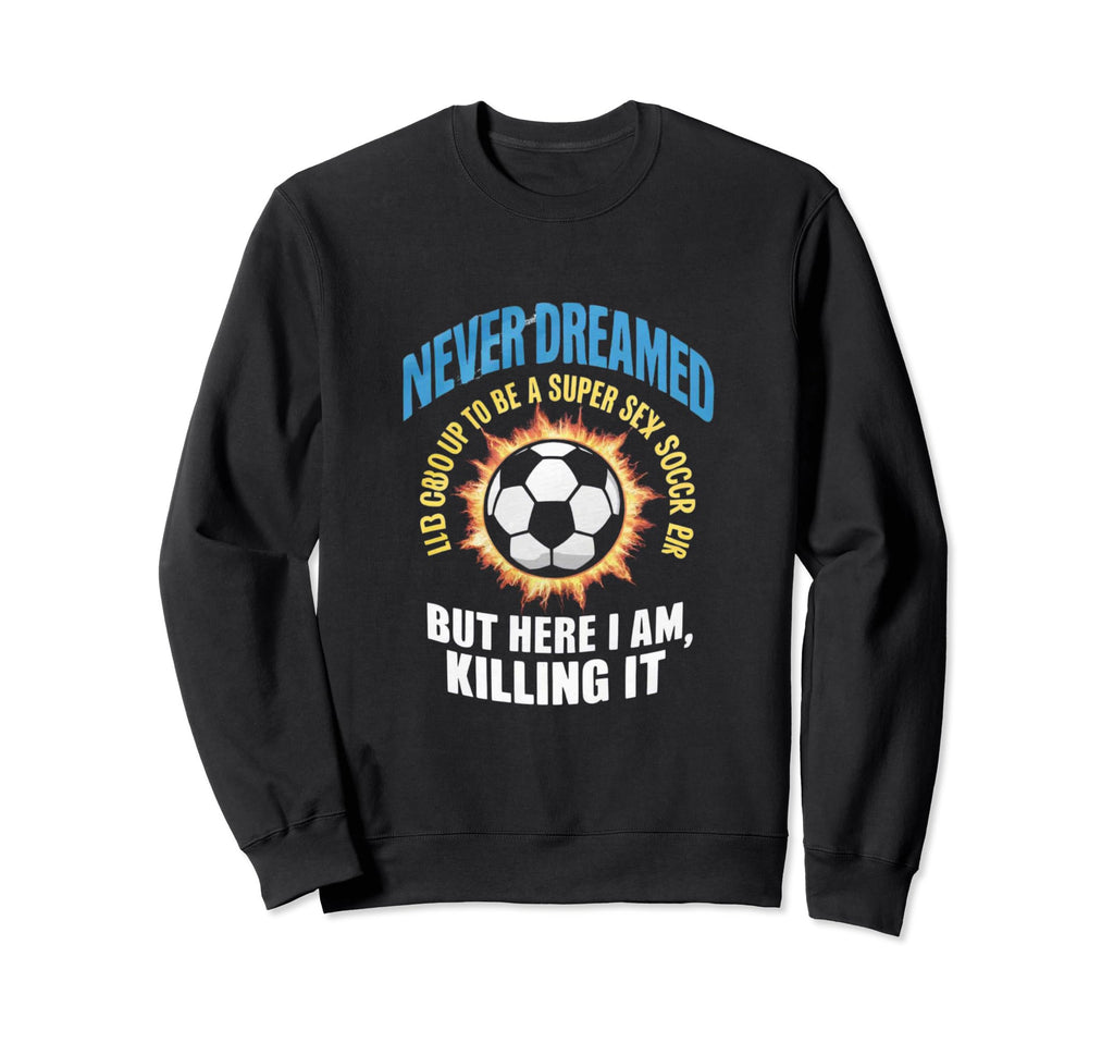 I Never Dreamed Id Grow Up To Be Sweatshirt - Custom Art Print Men Women - T-Shirt, Sweatshirt, Hoodie