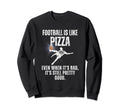Football Is Like Pizza Funny Sweatshirt - Custom Art Print Men Women - T-Shirt, Sweatshirt, Hoodie