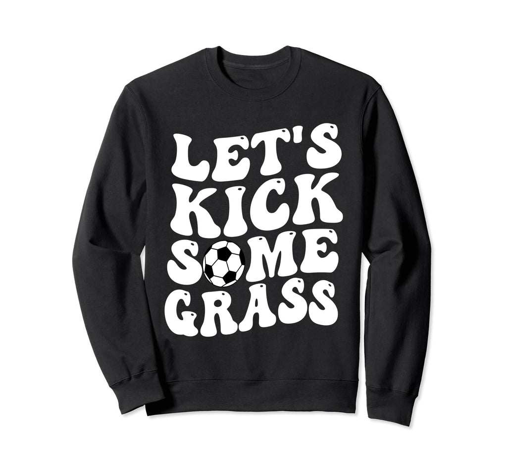 Funny Soccer Mom Lets Kick Some Grass Sweatshirt - Trendy Graphic Men Women - T-Shirt, Sweatshirt, Hoodie