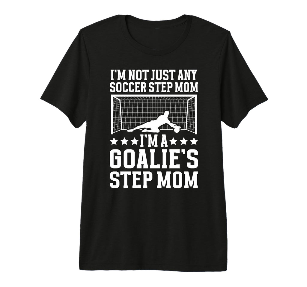 Im Soccer Goalie Step Mom Soccer T-Shirt - Fun Novelty Design Unisex - T-Shirt, Sweatshirt, Hoodie