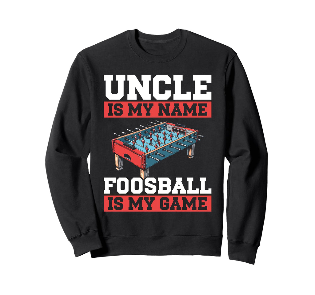 Uncle Is My Name Foosball Is My Sweatshirt - Streetwear Style Men Women - T-Shirt, Sweatshirt, Hoodie
