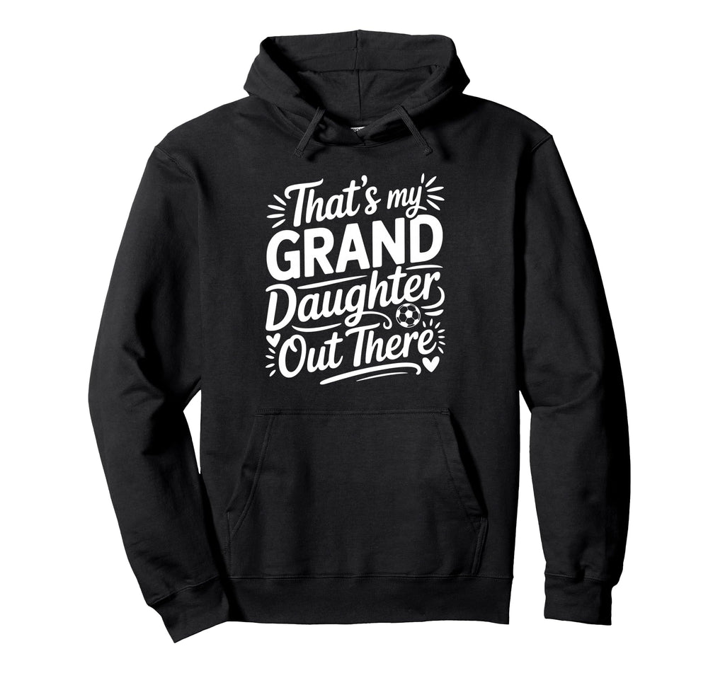 Thats My Granddaughter Out There Soccer Hoodie - Graphic Print Unisex - T-Shirt, Sweatshirt, Hoodie