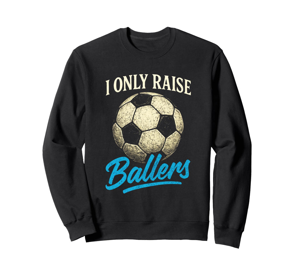 I Only Raise Ballers Soccer Dad Sweatshirt - Fun Novelty Design Unisex - T-Shirt, Sweatshirt, Hoodie