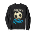I Only Raise Ballers Soccer Dad Sweatshirt - Fun Novelty Design Unisex - T-Shirt, Sweatshirt, Hoodie