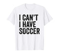 I Cant I Have Soccer Funny Soccer T-Shirt - Custom Art Print Men Women - T-Shirt, Sweatshirt, Hoodie