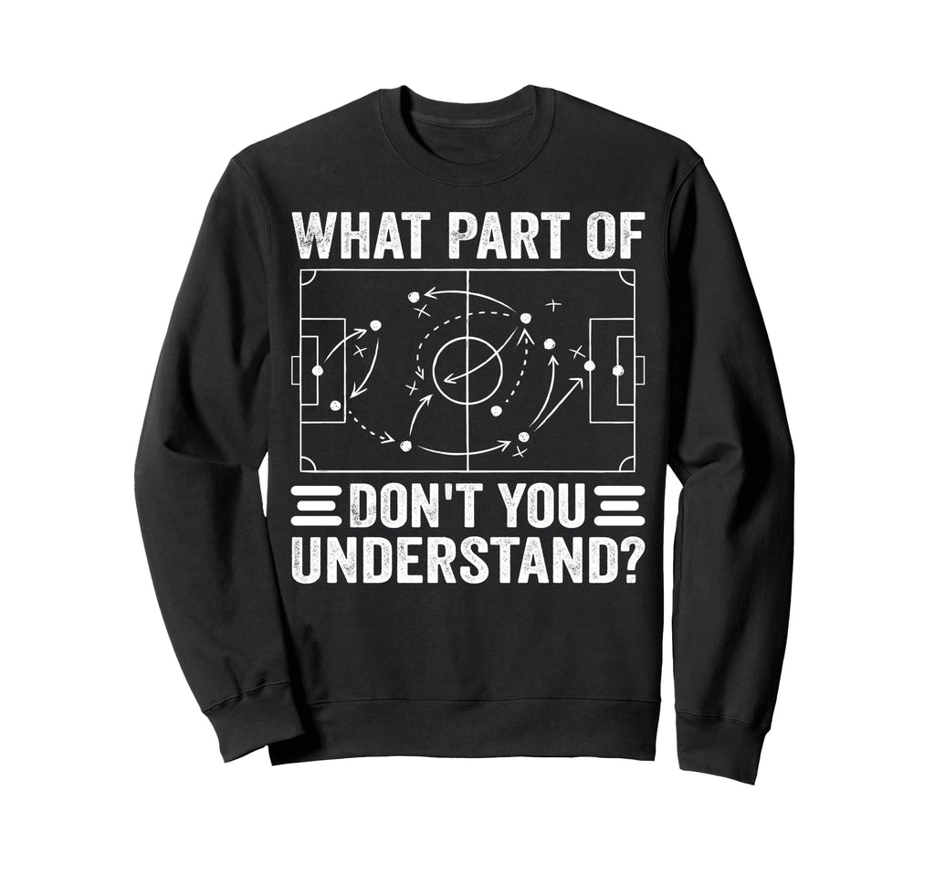 What Part Soccer Dont You Sweatshirt - Streetwear Style Men Women - T-Shirt, Sweatshirt, Hoodie