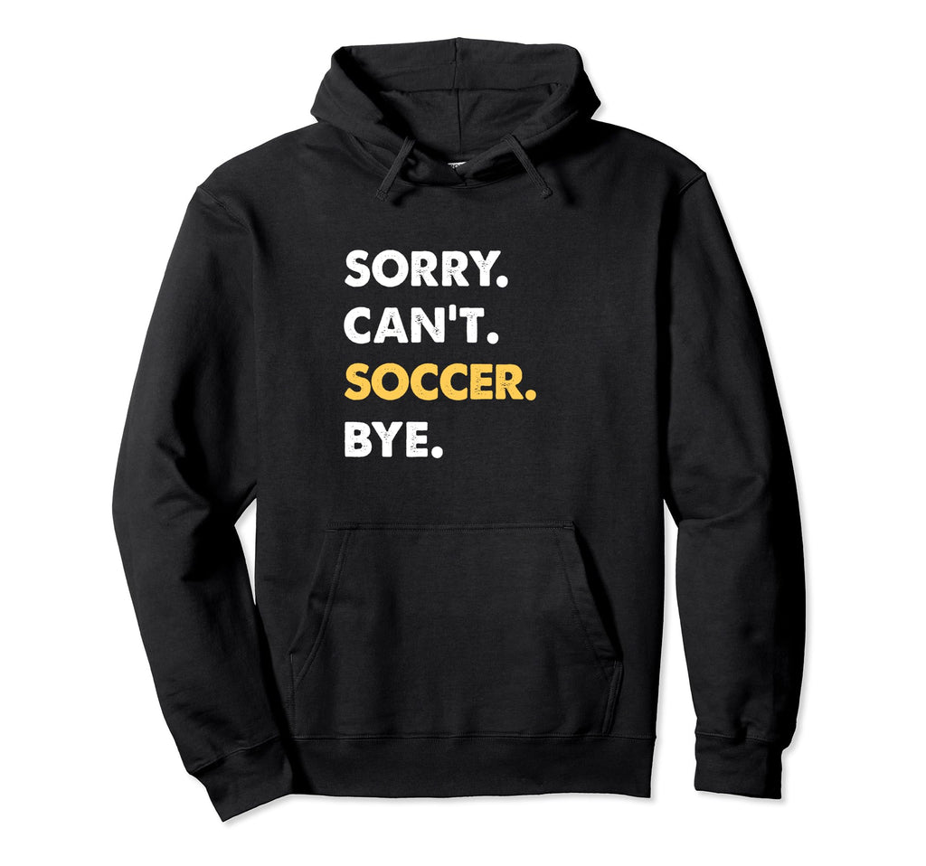 Sorry Cant Soccer Bye Funny Soccer Hoodie - Unique Graphic for Adults - T-Shirt, Sweatshirt, Hoodie