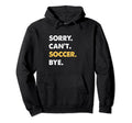 Sorry Cant Soccer Bye Funny Soccer Hoodie - Unique Graphic for Adults - T-Shirt, Sweatshirt, Hoodie