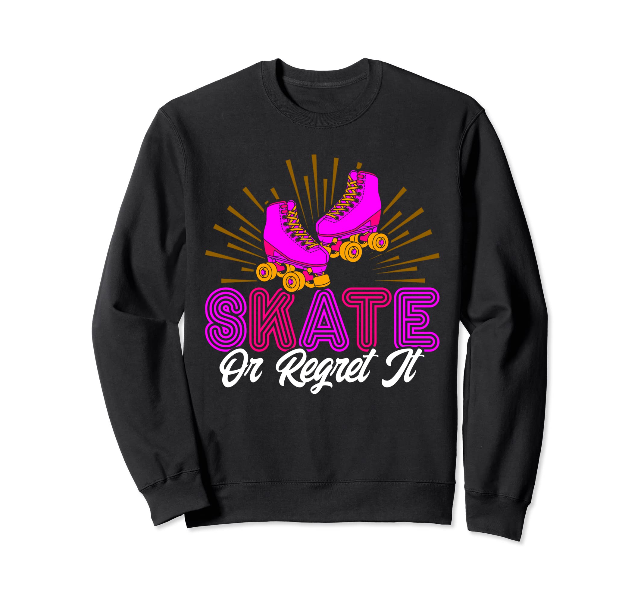 Roller Skates Skate Or Regret It Sweatshirt - Fun Novelty Design Men Women - T-Shirt, Sweatshirt, Hoodie