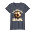 Soccer Dreams Soccer Ball T-Shirt - Fun Novelty Design Men Women - T-Shirt, Sweatshirt, Hoodie