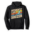 Apparently I Like Soccer Season Funny Hoodie - Streetwear Style for Adults - T-Shirt, Sweatshirt, Hoodie