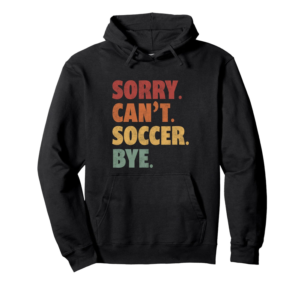 Sorry Cant Soccer Bye Funny Soccer Football Hoodie - Trendy Graphic Unisex - T-Shirt, Sweatshirt, Hoodie