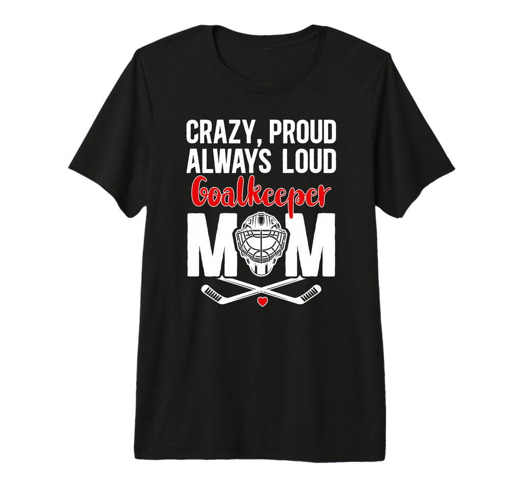 Crazy Proud Hockey Goalkeeper Mom Hockey T-Shirt - Unique Graphic Unisex - T-Shirt, Sweatshirt, Hoodie