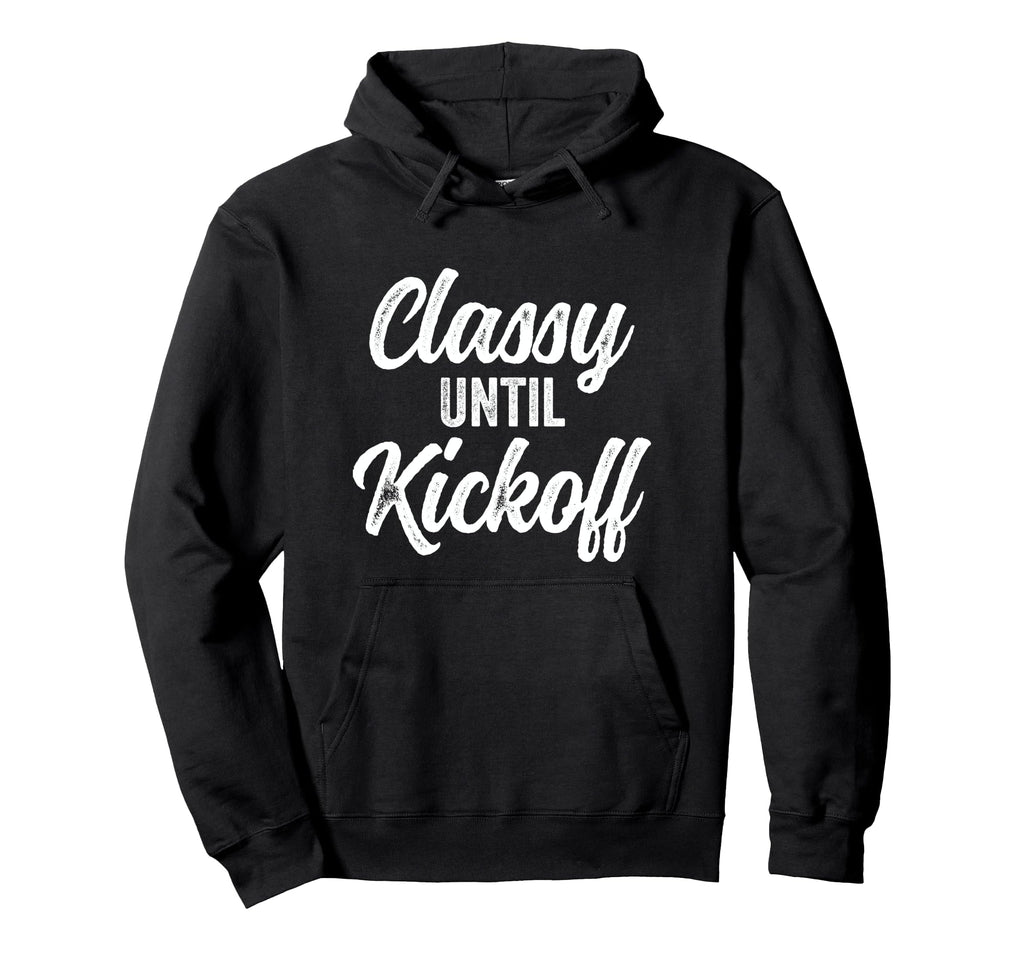 Classy Until Kickoff Funny Football Hoodie - Streetwear Style Unisex - T-Shirt, Sweatshirt, Hoodie