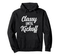 Classy Until Kickoff Funny Football Hoodie - Streetwear Style Unisex - T-Shirt, Sweatshirt, Hoodie