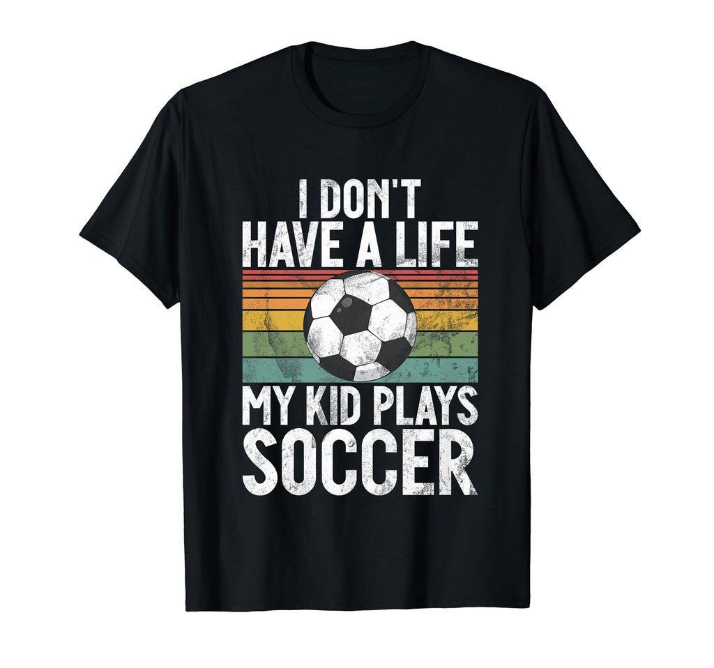 I Dont Have Life Soccer Mom And Dad T-Shirt - Unique Graphic Men Women - T-Shirt, Sweatshirt, Hoodie
