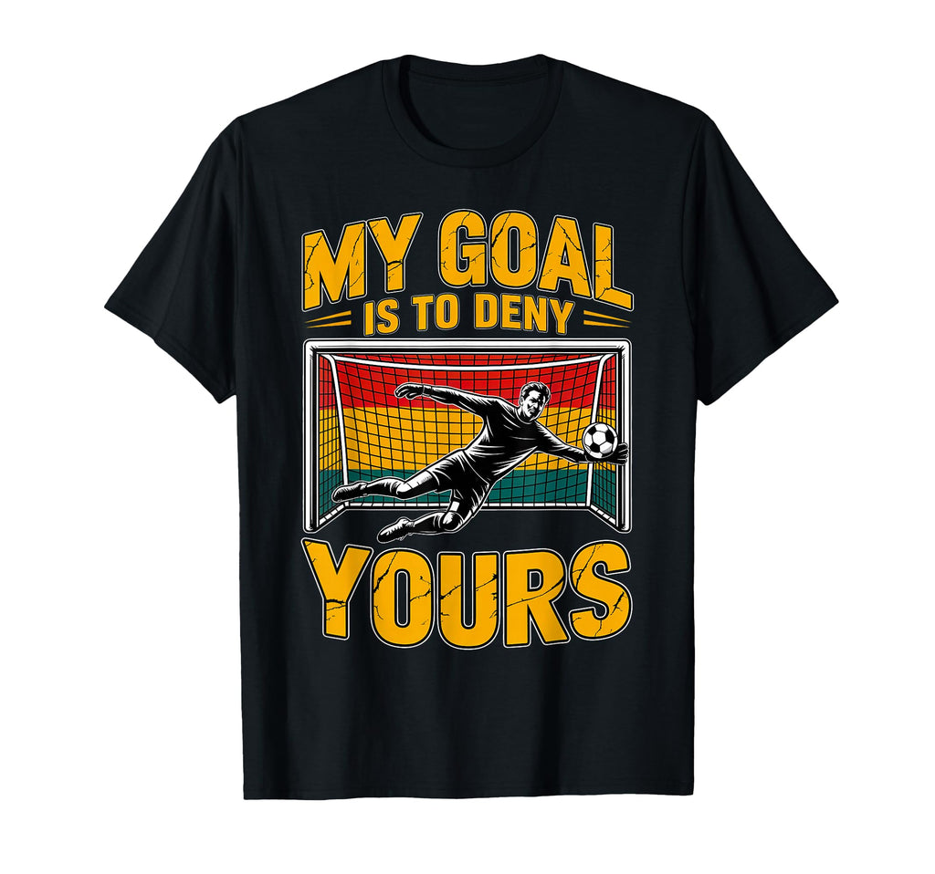 My Goal Is To Deny Yours Soccer Goalie T-Shirt - Graphic Print Men Women - T-Shirt, Sweatshirt, Hoodie