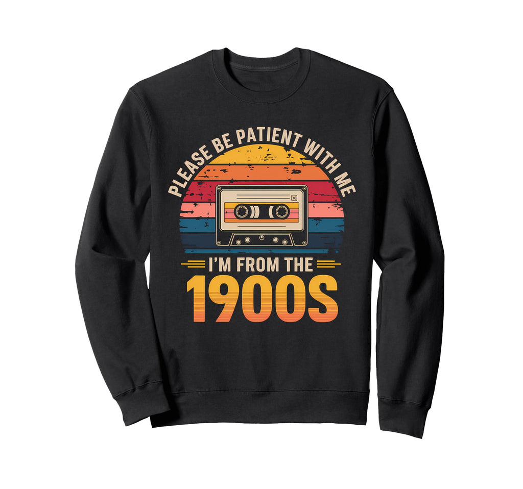 Please Be Patient Im From 1900S Sweatshirt - Fun Novelty Design Men Women - T-Shirt, Sweatshirt, Hoodie