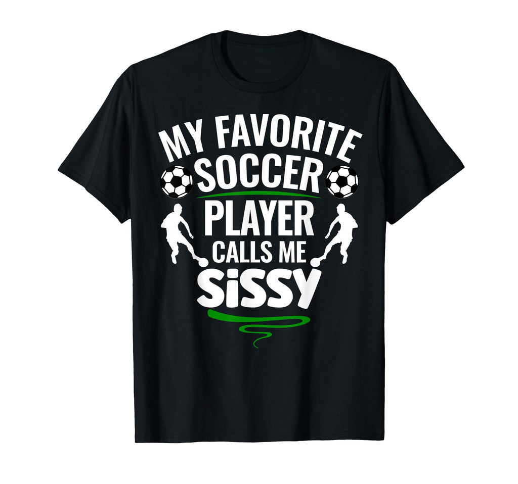 My Favorite Soccer Player Calls Me Sissy T-Shirt - Unique Graphic Unisex - T-Shirt, Sweatshirt, Hoodie