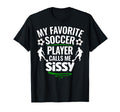 My Favorite Soccer Player Calls Me Sissy T-Shirt - Unique Graphic Unisex - T-Shirt, Sweatshirt, Hoodie