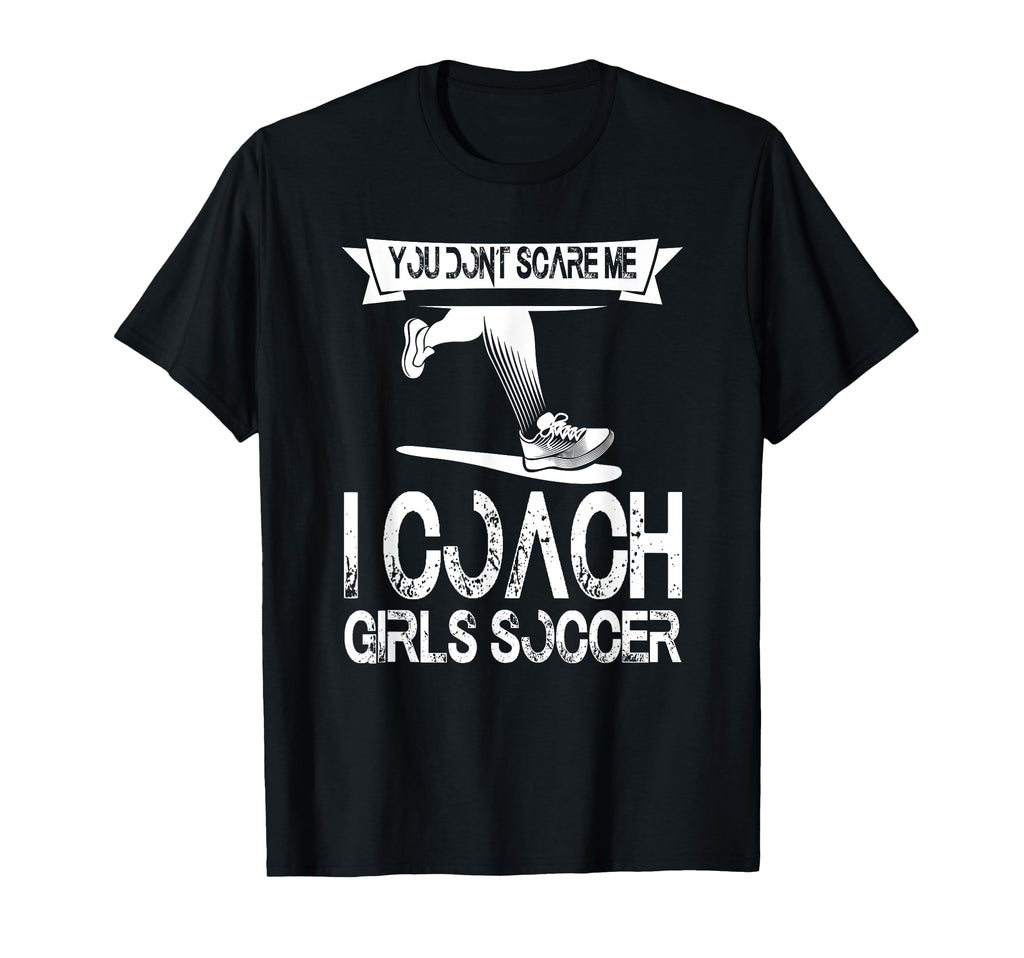 You Dont Scare Me I Coach Soccer T-Shirt - Novelty Apparel Men Women - T-Shirt, Sweatshirt, Hoodie