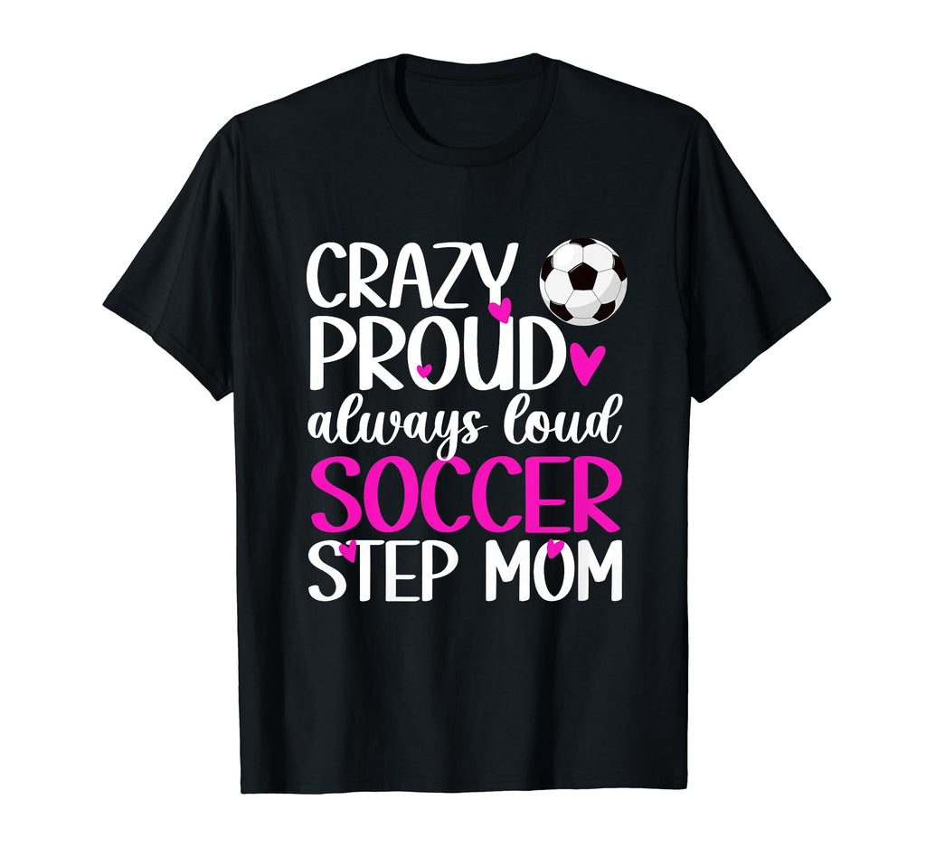 Crazy Proud Soccer Step Mom Soccer T-Shirt - Novelty Apparel for Adults - T-Shirt, Sweatshirt, Hoodie