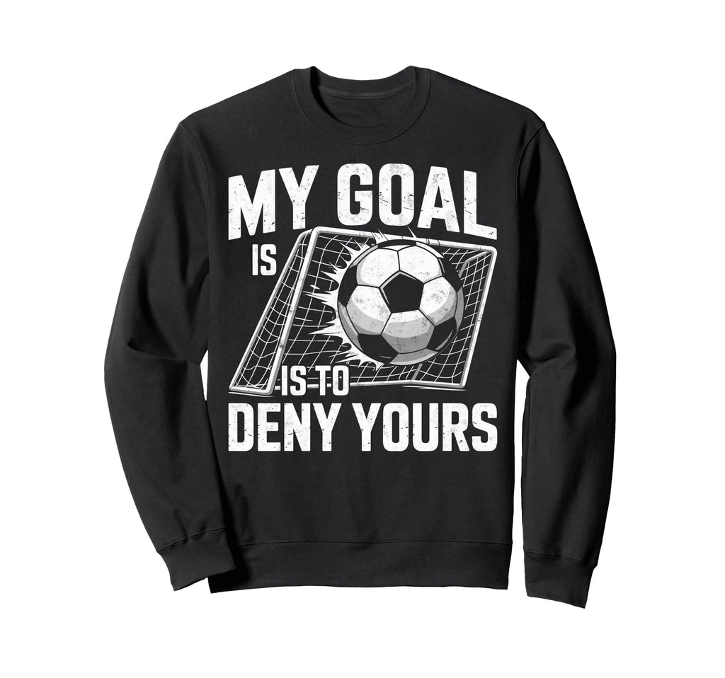 My Goal Is To Deny Yours Soccer Goalie Sweatshirt - Unique Graphic Unisex - T-Shirt, Sweatshirt, Hoodie
