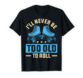Never Too Old To Roll Derby Roller T-Shirt - Novelty Apparel Men Women - T-Shirt, Sweatshirt, Hoodie
