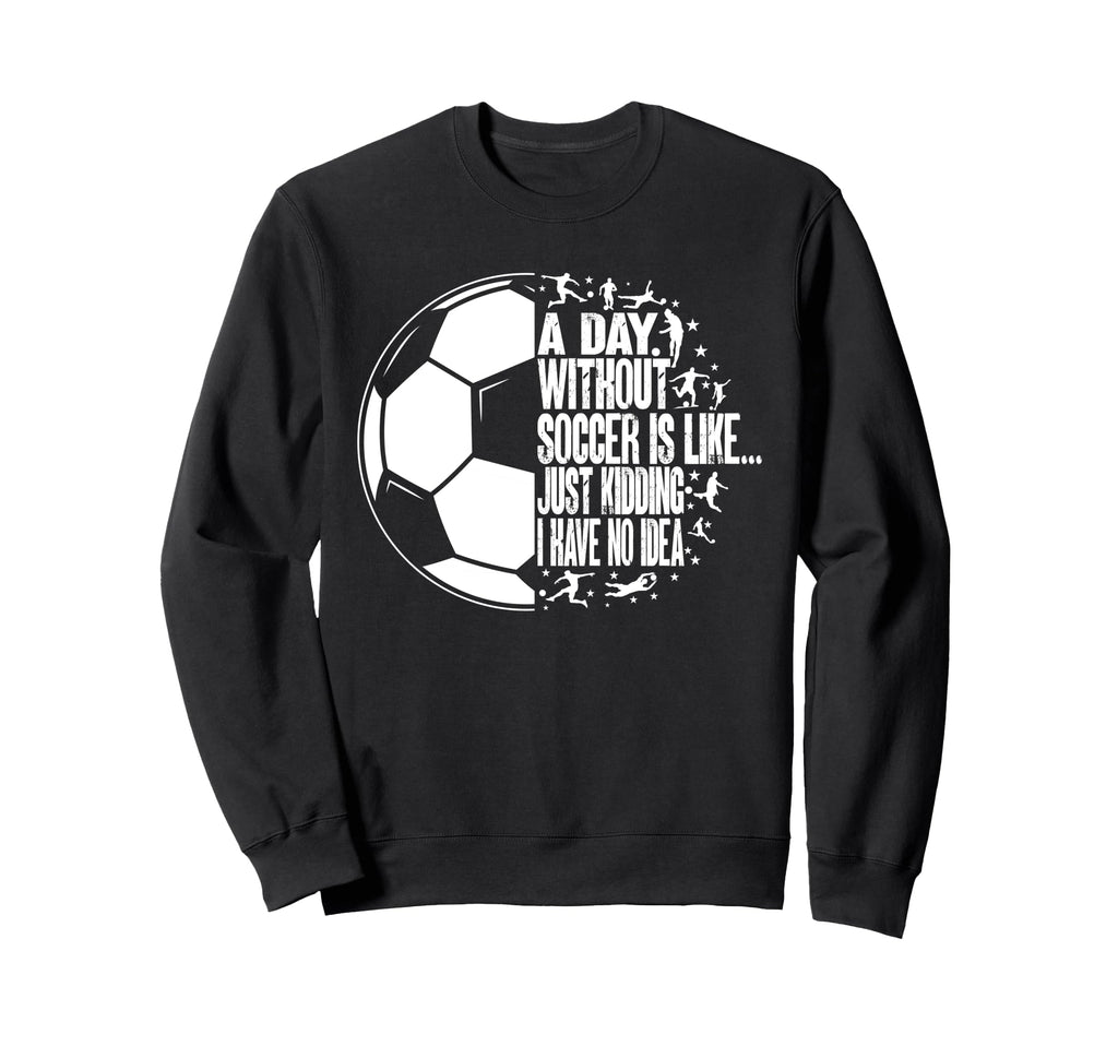 Funny Without Soccer Is Like I Have No Sweatshirt - Streetwear Style Unisex - T-Shirt, Sweatshirt, Hoodie