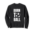 Born To Ball Soccer Player And Sweatshirt - Casual Everyday Wear Men Women - T-Shirt, Sweatshirt, Hoodie