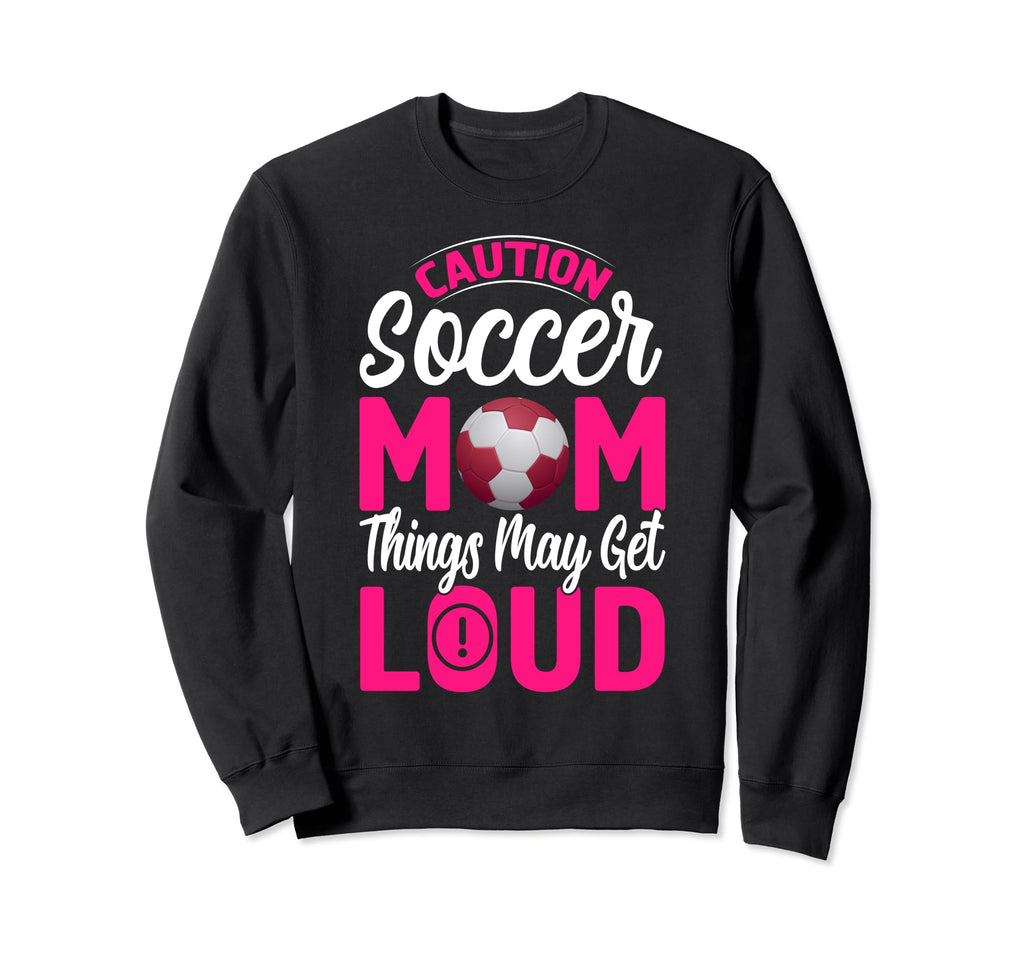 Caution Soccer Mom Things May Get Sweatshirt - Fun Novelty Design Unisex - T-Shirt, Sweatshirt, Hoodie