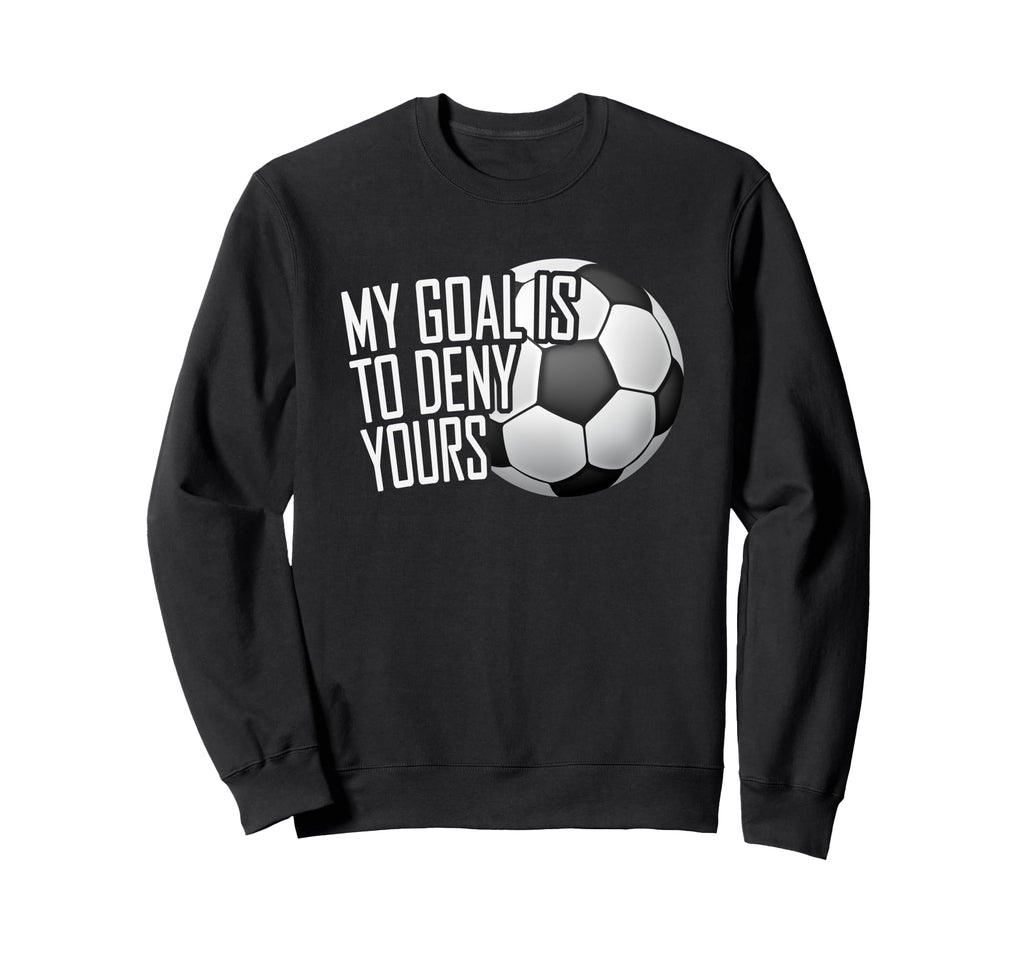 My Goal Is To Deny Yours Soccer Sweatshirt - Streetwear Style Unisex - T-Shirt, Sweatshirt, Hoodie