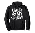 Thats My Senior Soccer Senior Mom Senior Hoodie - Novelty Apparel Unisex - T-Shirt, Sweatshirt, Hoodie