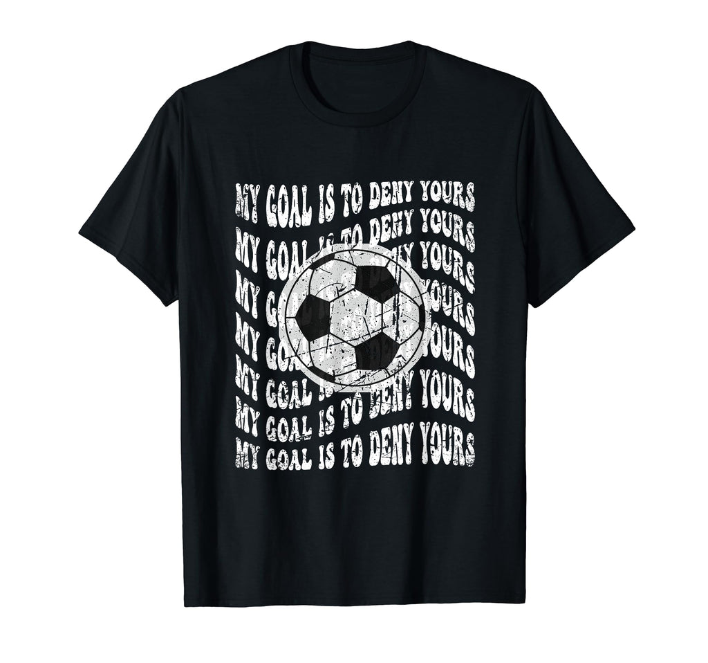 My Goal Is To Deny Yours Soccer Goalie T-Shirt - Novelty Apparel for Adults - T-Shirt, Sweatshirt, Hoodie