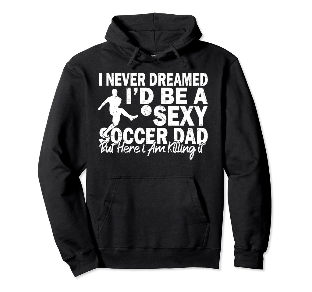 I Never Dreamed Id Be Sexy Soccer Hoodie - Aesthetic Graphic for Adults - T-Shirt, Sweatshirt, Hoodie