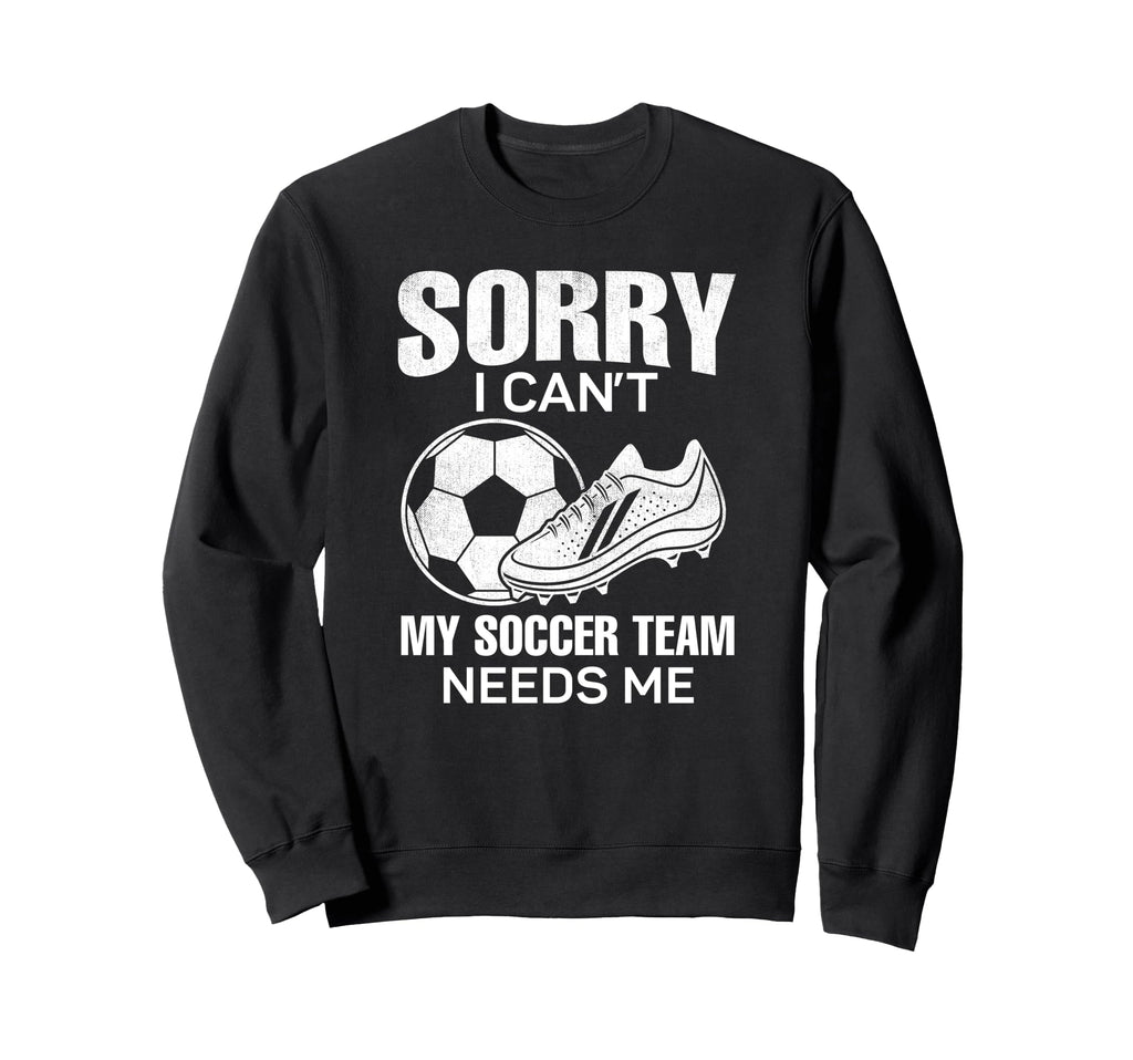 Sorry I Cant My Soccer Team Needs Sweatshirt - Aesthetic Graphic Men Women - T-Shirt, Sweatshirt, Hoodie