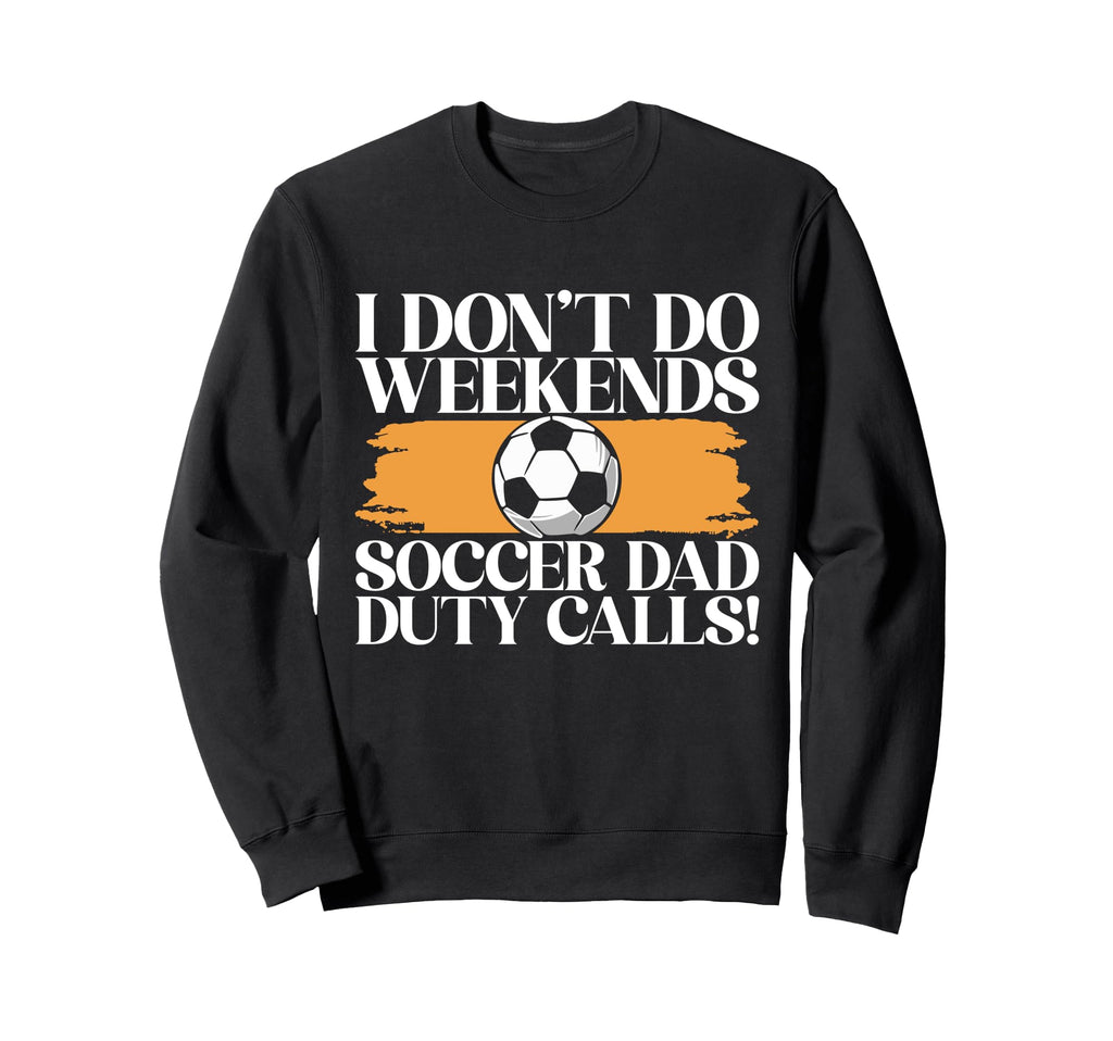 I Dont Do Weekends Soccer Dad Duty Sweatshirt - Graphic Print for Adults - T-Shirt, Sweatshirt, Hoodie