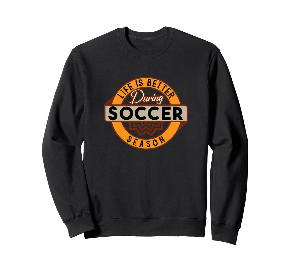 Life Is Better During Soccer Season Sweatshirt - Unique Graphic for Adults - T-Shirt, Sweatshirt, Hoodie