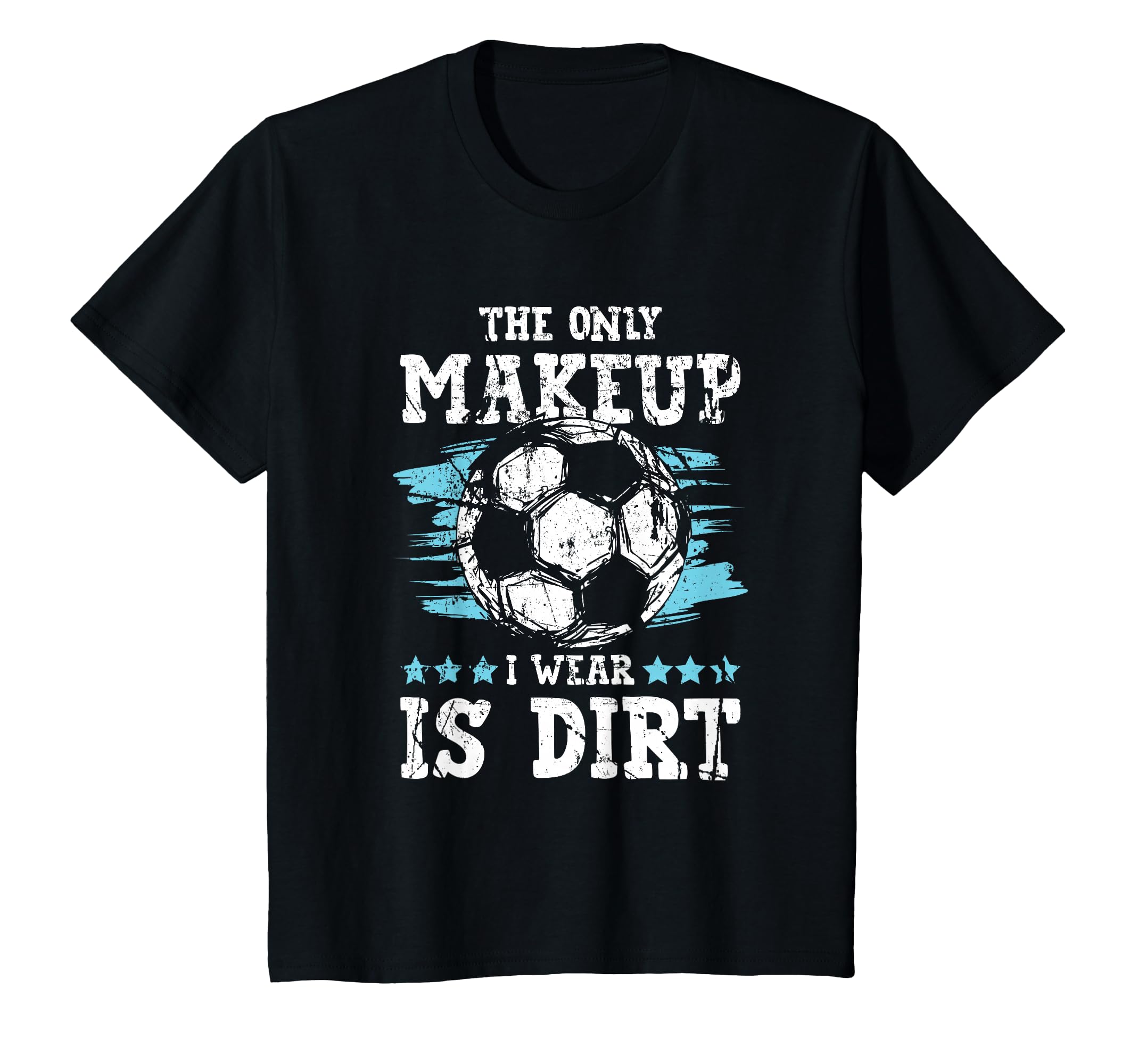 Only Makeup I Wear Is Dirt Soccer T-Shirt - Unique Graphic Men Women - T-Shirt, Sweatshirt, Hoodie