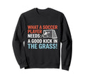Soccer What Soccer Players Need Sweatshirt - Fun Novelty Design Unisex - T-Shirt, Sweatshirt, Hoodie
