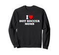 I Love Hot Soccer Moms Sweatshirt - Novelty Apparel Men Women - T-Shirt, Sweatshirt, Hoodie