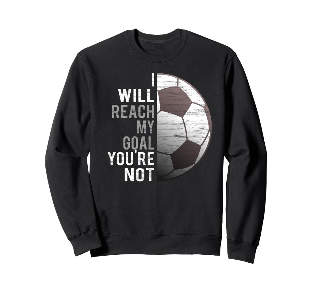 I Will Reach My Goal Youre Not Sweatshirt - Fun Novelty Design for Adults - T-Shirt, Sweatshirt, Hoodie