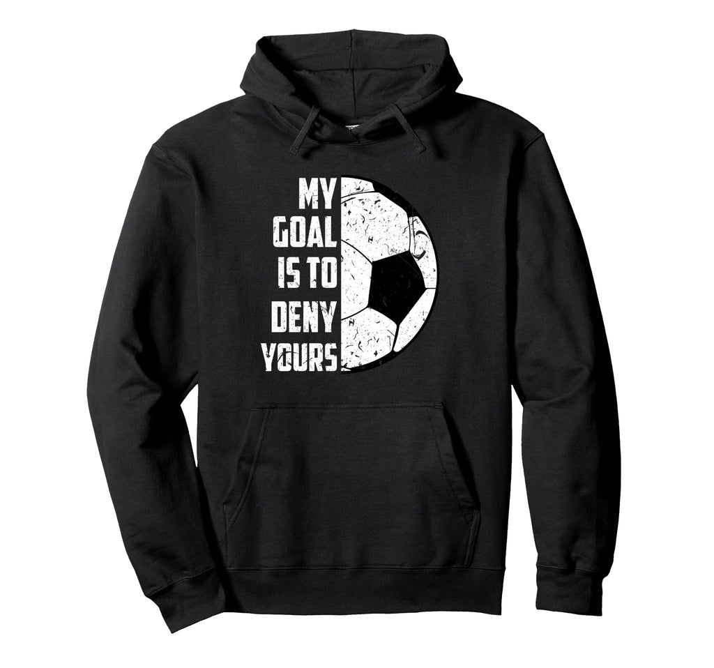 My Goal Is To Deny Yours Soccer Hoodie - Custom Art Print Unisex - T-Shirt, Sweatshirt, Hoodie