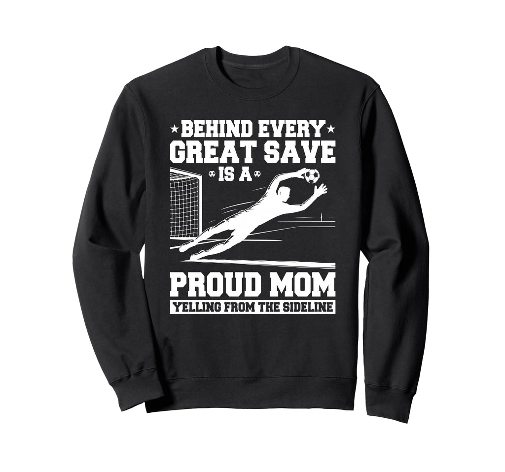 Behind Every Great Save Is Mom Soccer Sweatshirt - Custom Art Print Unisex - T-Shirt, Sweatshirt, Hoodie