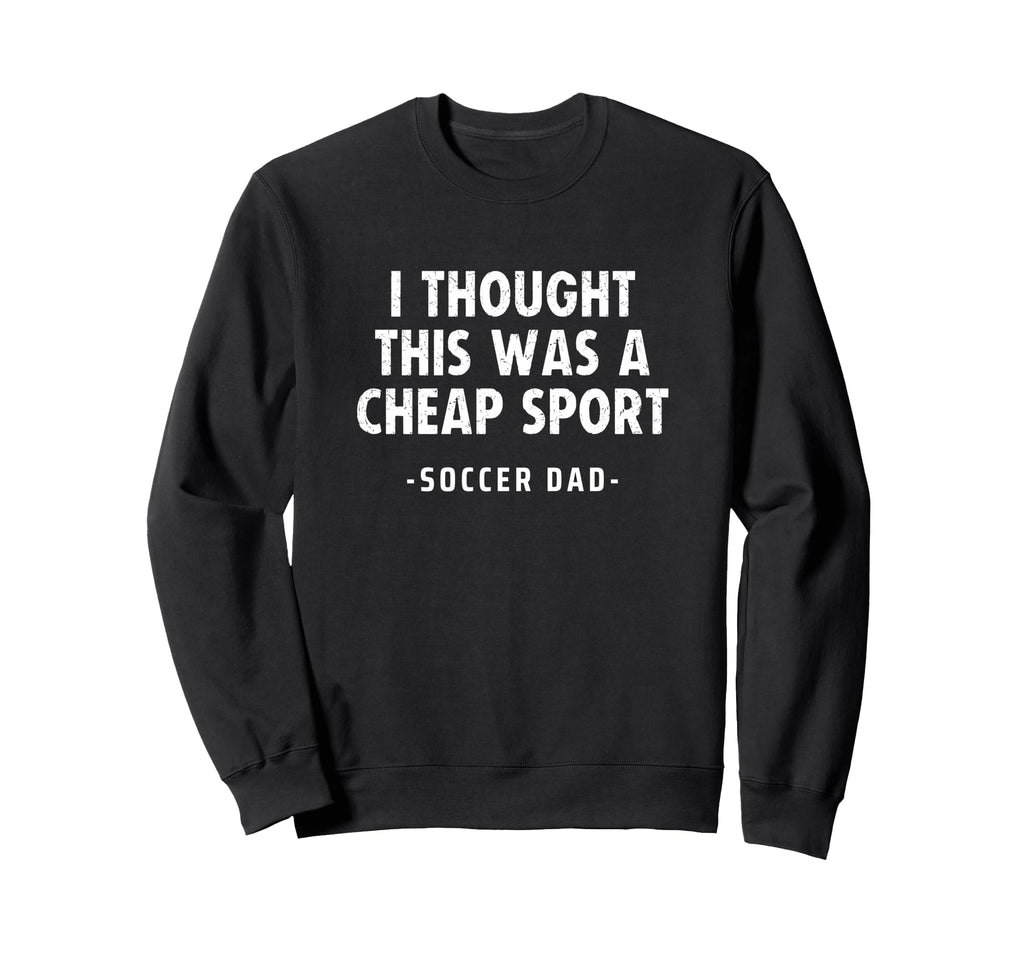 Soccer Dad I Thought This Was Cheap Sweatshirt - Fun Novelty Design Unisex - T-Shirt, Sweatshirt, Hoodie