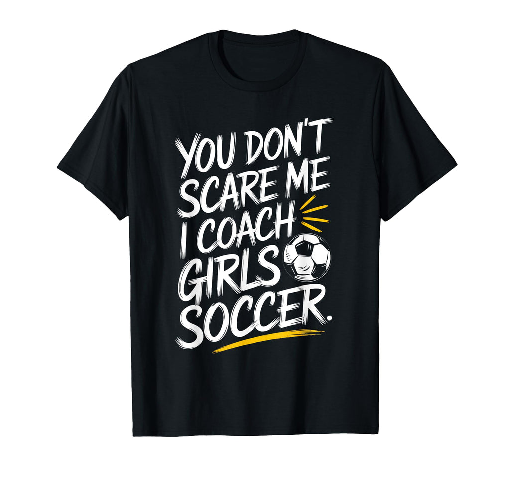 You Dont Scare Me I Coach Soccer Funny T-Shirt - Custom Art Print Unisex - T-Shirt, Sweatshirt, Hoodie