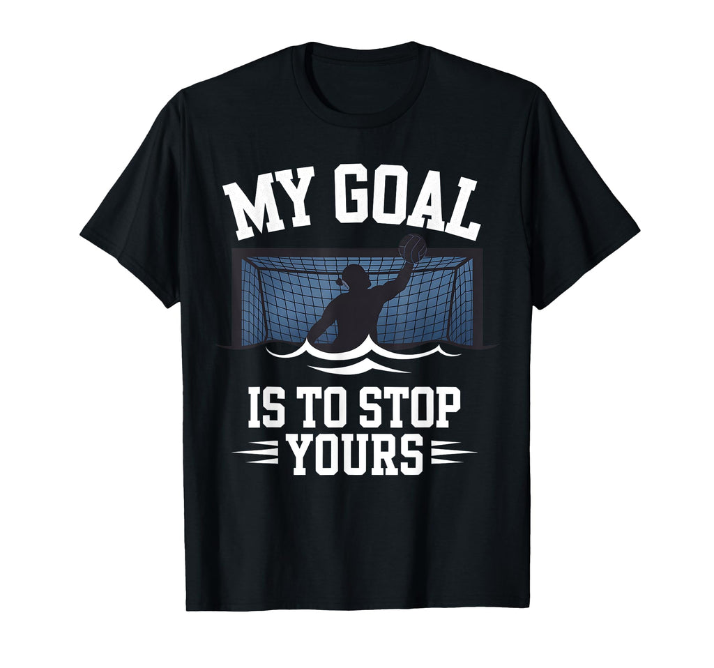 Water Polo Goalie My Goal Is To Stop T-Shirt - Custom Art Print Men Women - T-Shirt, Sweatshirt, Hoodie