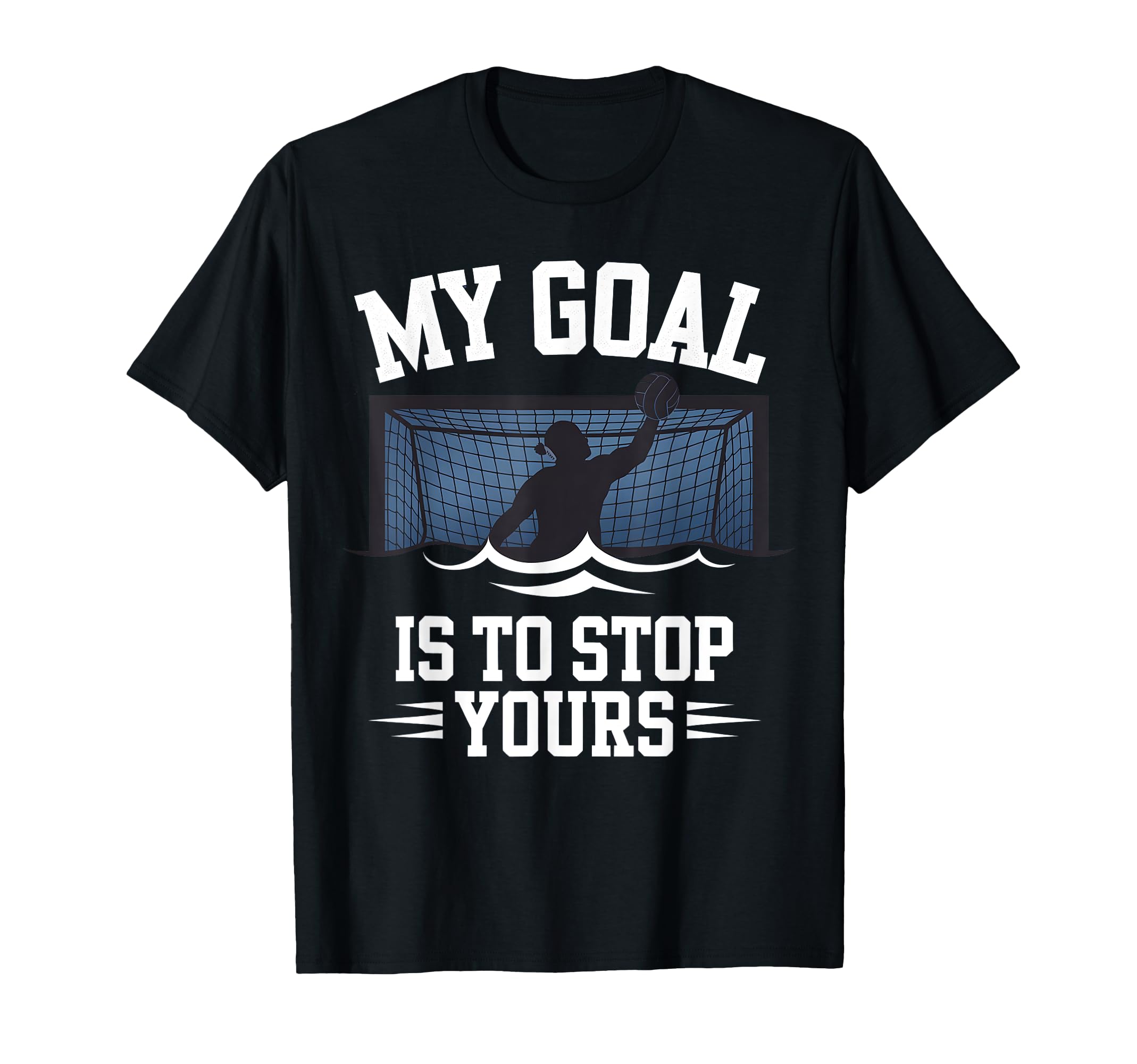 Water Polo Goalie My Goal Is To Stop T-Shirt - Custom Art Print Men Women - T-Shirt, Sweatshirt, Hoodie