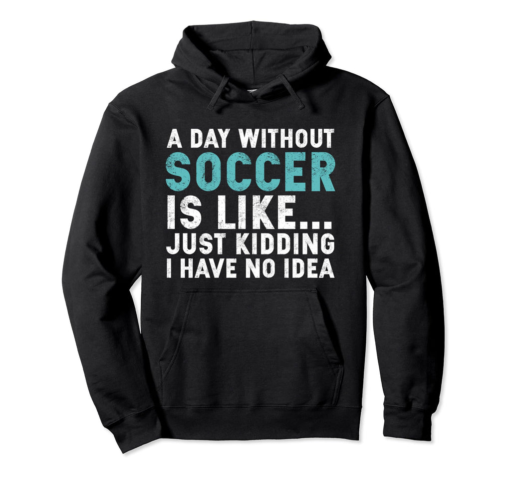 Funny Soccer Player Day Without Soccer Hoodie - Graphic Print Men Women - T-Shirt, Sweatshirt, Hoodie