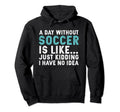 Funny Soccer Player Day Without Soccer Hoodie - Graphic Print Men Women - T-Shirt, Sweatshirt, Hoodie